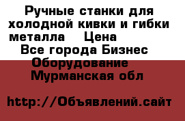 Ручные станки для холодной кивки и гибки металла. › Цена ­ 12 000 - Все города Бизнес » Оборудование   . Мурманская обл.